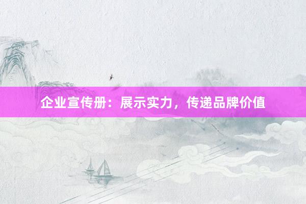 企业宣传册：展示实力，传递品牌价值