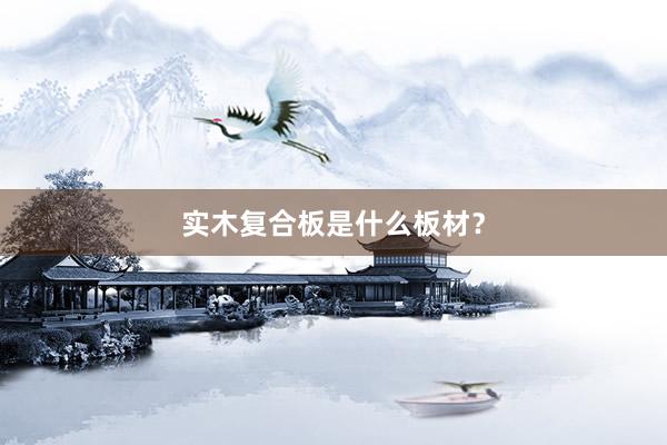 实木复合板是什么板材？