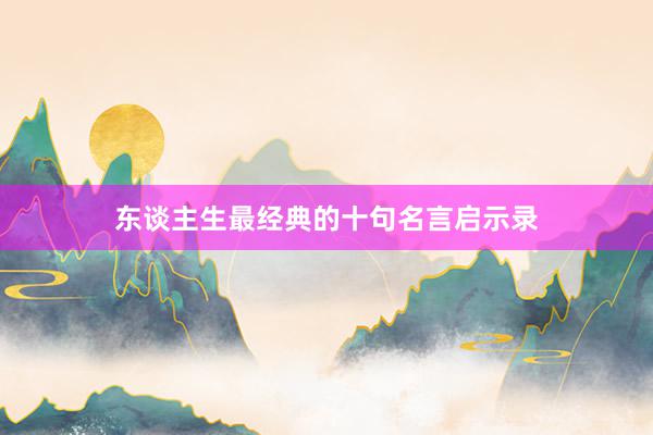 东谈主生最经典的十句名言启示录